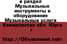  в раздел : Музыкальные инструменты и оборудование » Музыкальные услуги . Кемеровская обл.,Юрга г.